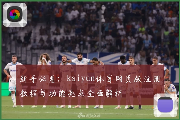 新手必看：kaiyun体育网页版注册教程与功能亮点全面解析