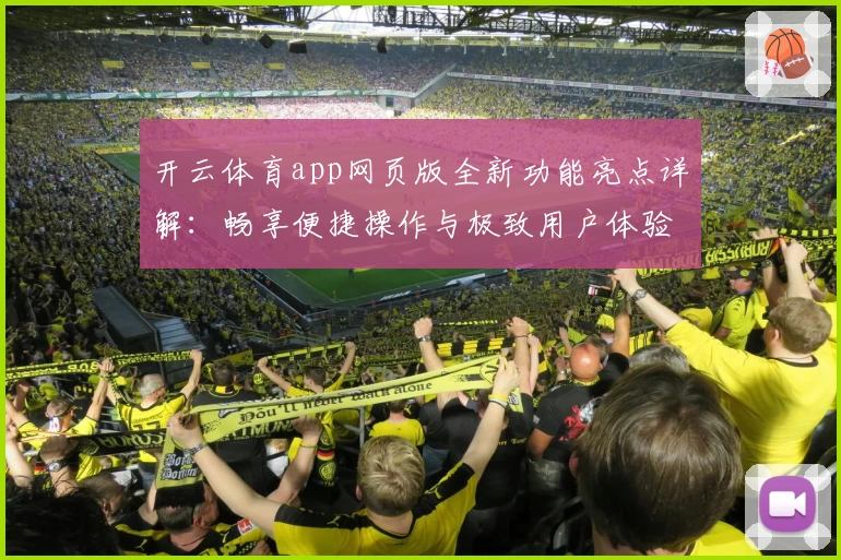 开云体育app网页版全新功能亮点详解：畅享便捷操作与极致用户体验