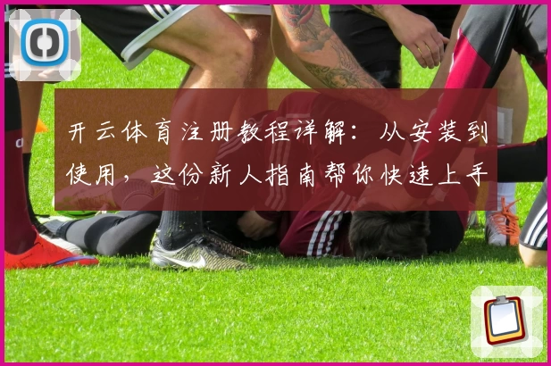 开云体育注册教程详解：从安装到使用，这份新人指南帮你快速上手