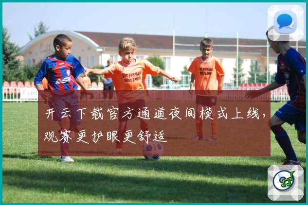 开云下载官方通道夜间模式上线，观赛更护眼更舒适