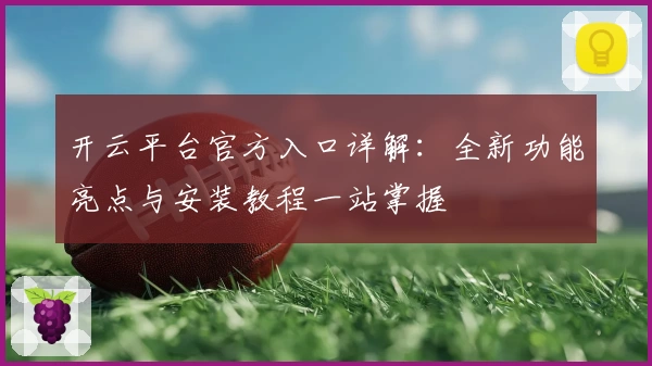 开云平台官方入口详解：全新功能亮点与安装教程一站掌握