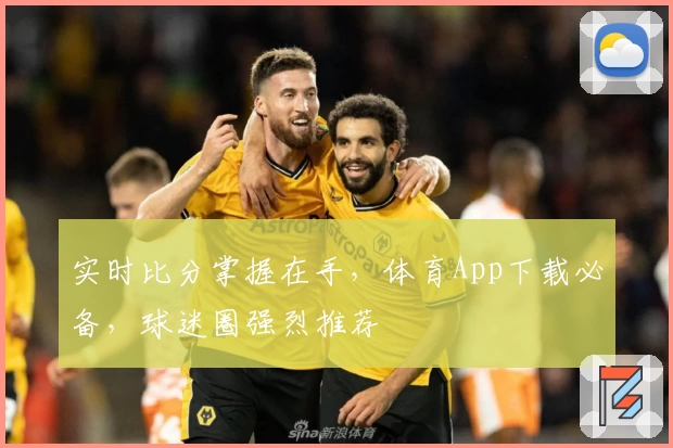 实时比分掌握在手，体育App下载必备，球迷圈强烈推荐