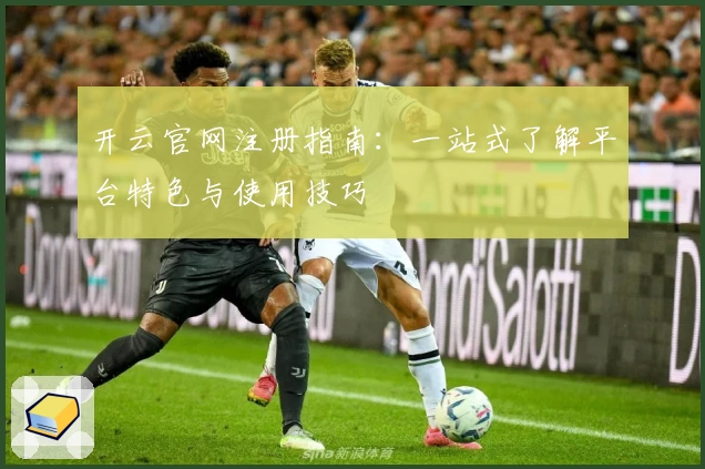 开云官网注册指南：一站式了解平台特色与使用技巧