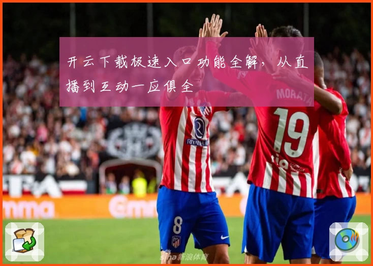 开云下载极速入口功能全解，从直播到互动一应俱全