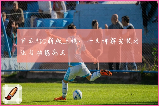 开云App新版上线，一文详解安装方法与功能亮点