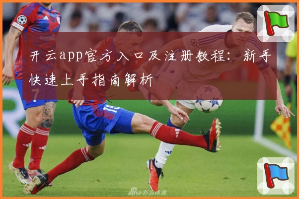 开云app官方入口及注册教程：新手快速上手指南解析