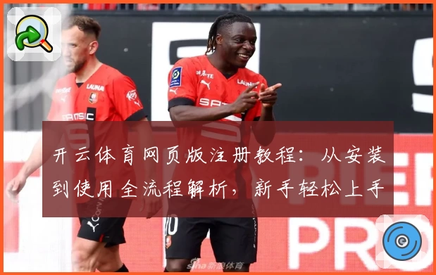 开云体育网页版注册教程：从安装到使用全流程解析，新手轻松上手